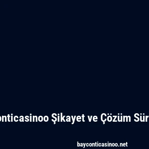 Bayconticasinoo Şikayet ve Çözüm Süreçleri